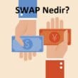 Swap Nedir? Finansal Piyasalarda Değişim Anlaşmalarının Rolü