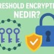 Threshold Encryption Nedir? Çok Taraflı Gizlilik ve Erişim Kontrolü Yaklaşımı