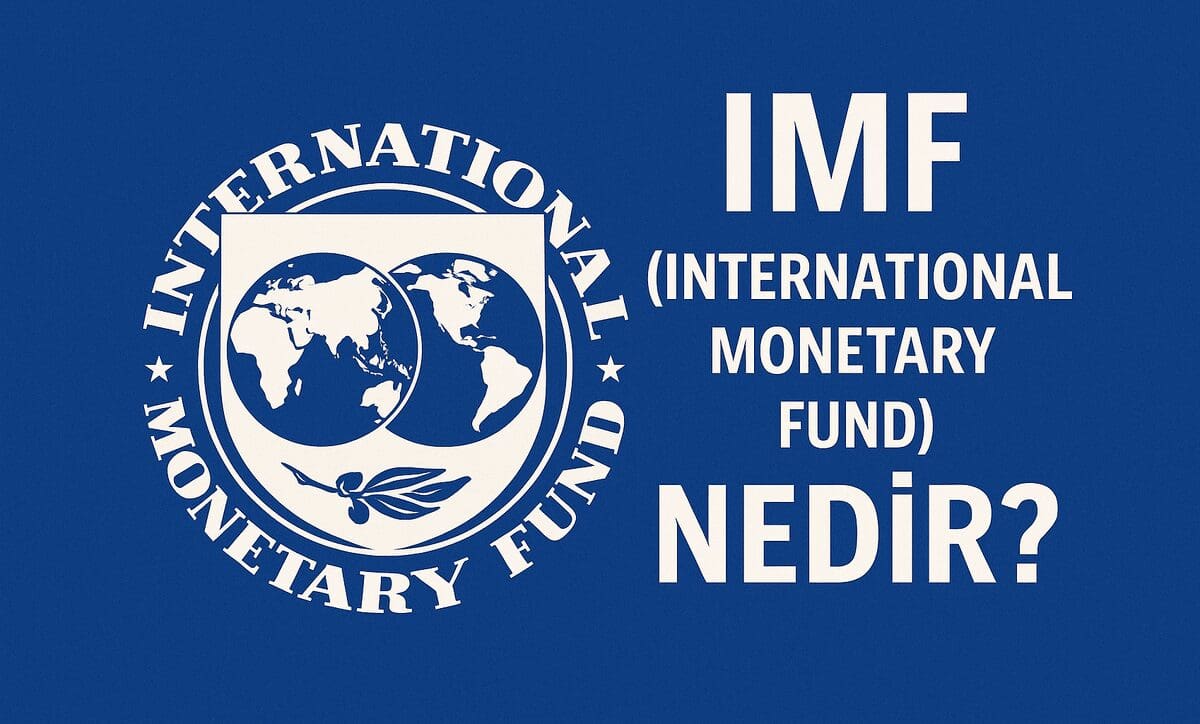 IMF (International Monetary Fund) Nedir? Uluslararası Para Fonu’nun Rolü, Araçları ve Tartışmalı Yönleri