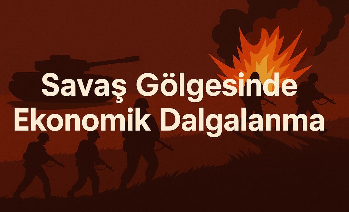 Savaş Gölgesinde Ekonomik Dalgalanma: Küresel Piyasalar Savaş Ortamında Nasıl Tepki Veriyor?