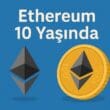Ethereum 10 Yaşında: Akıllı Sözleşmelerin ve Web3’ün Devrimsel On Yılı