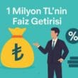 1 Milyon TL’nin Faiz Getirisi Ne Kadar? 2025 Temmuz Dönemi Güncel Hesaplamalar